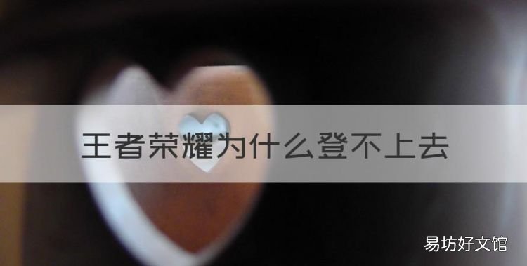 王者荣耀为什么登不上去,为什么王者荣耀用QQ登不进去