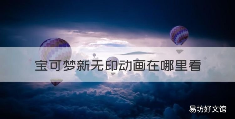 宝可梦新无印动画在哪里看,宝可梦新无印免费观看中文版