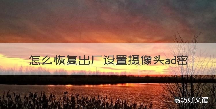 怎么恢复出厂设置摄像头ad密,海康威视录像机怎么恢复出厂设置