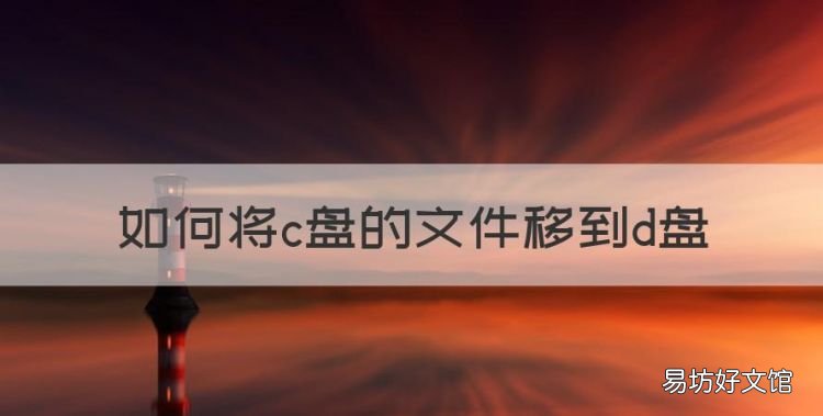 如何将c盘的文件移到d盘,如何把c盘的东西转到d盘里面去