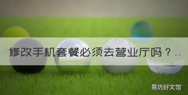 修改手机套餐必须去营业厅,更换套餐一定得去号码所在地营业厅吗