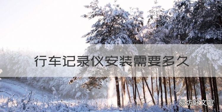 行车记录仪安装需要多久,行车记录仪安装位置哪里最好