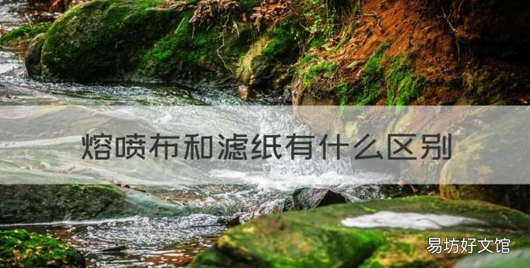 熔喷布和滤纸有什么区别,熔喷布和滤纸是同一个东西