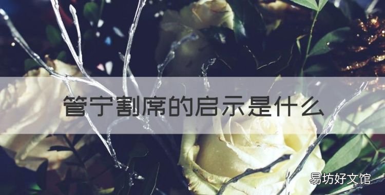 管宁割席的启示是什么,从管宁割席中得到了怎样的启示