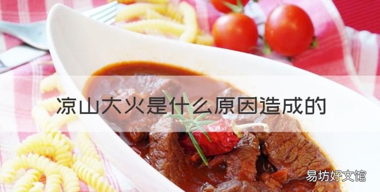 凉山大火是什么原因造成的,凉山火灾原因是什么引起的2019