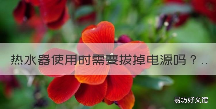 热水器使用时需要拔掉电源,电热水器在使用过程中要关闭电源吗?