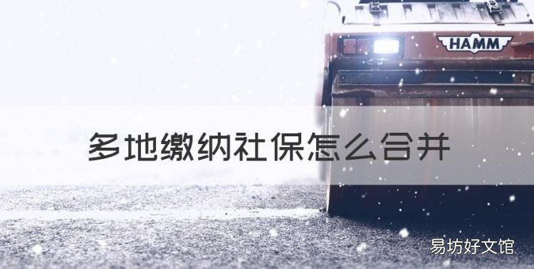 多地缴纳社保怎么合并,社保多个参保地怎么合并到一个单位