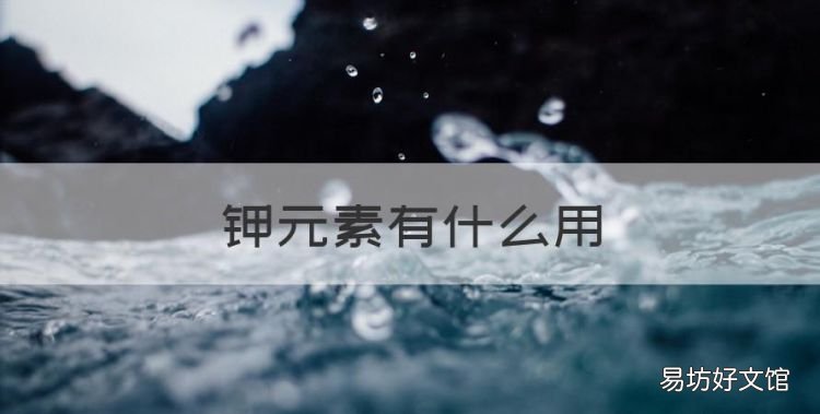 钾元素有什么用,钠钾钙离子在人体的生理作用