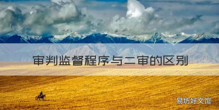 审判监督程序与二审的区别,审判监督程序与二审程序的区别在于