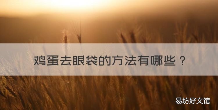 鸡蛋去眼袋的方法,姜片泡鸡蛋清可以消除眼袋吗