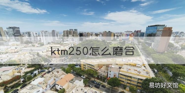 ktm250怎么磨合,ktm摩托车为啥新手不建议入手