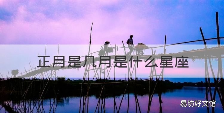正月是几月是什么星座,正月出生的是什么星座