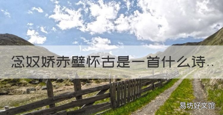 《念奴娇赤壁怀古》,念奴娇赤壁怀古是一首什么诗