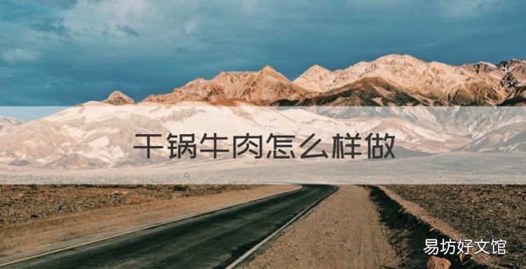 干锅牛肉怎么样做,正宗干锅牛肉做法过程