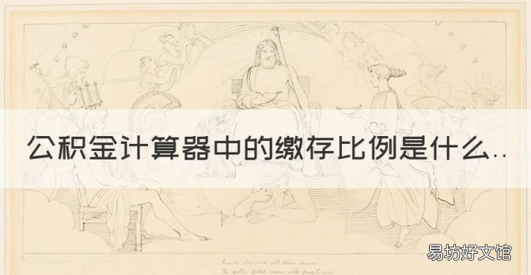 住房公积金缴纳怎么算,公积金计算器中的缴存比例是什么