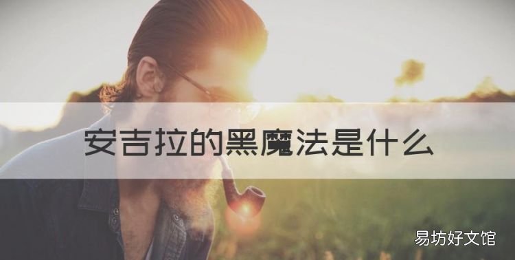黑魔法是什么,安吉拉的黑魔法是什么
