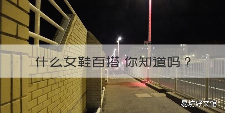 什么女鞋百搭 你知道，推荐比较百搭的女鞋品牌