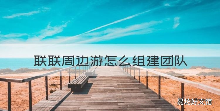 联联周边游怎么玩转,联联周边游怎么组建团队