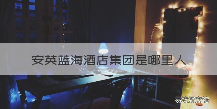 安英蓝海酒店集团是哪里人
