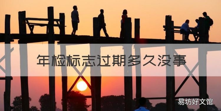 年检标志过期多久没事,免检标志可以逾期多久