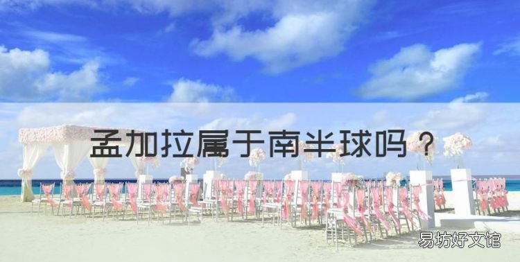 孟加拉属于南半球，孟加拉国位于哪个大洲