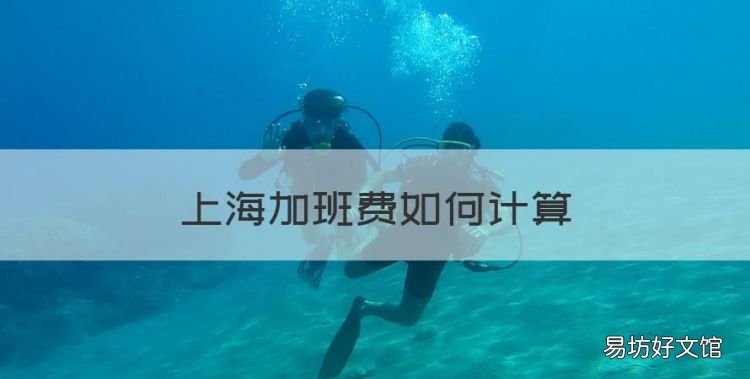 上海加班费如何计算,2020上海加班费计算方法及标准