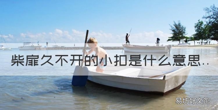 柴扉久不开的小扣是什么意思，小扣柴扉久不开的小扣是什么情怀