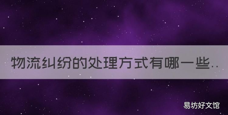 物流发生纠纷怎么办理,物流纠纷的处理方式有哪些