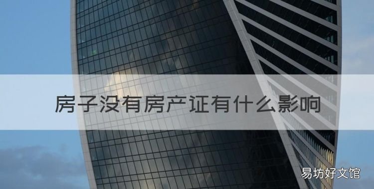 房子没有房产证有什么影响,如房子没有房产证会出现什么情况呢