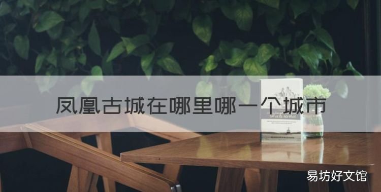 凤凰古城属于哪个市,凤凰古城在哪里哪一个城市