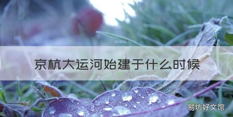 京杭大运河始建于什么时候