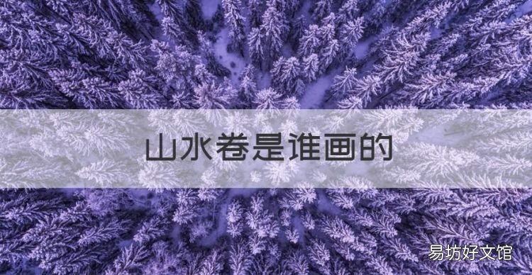 山水卷是谁画的,中国近代山水画《山水卷》作者千古