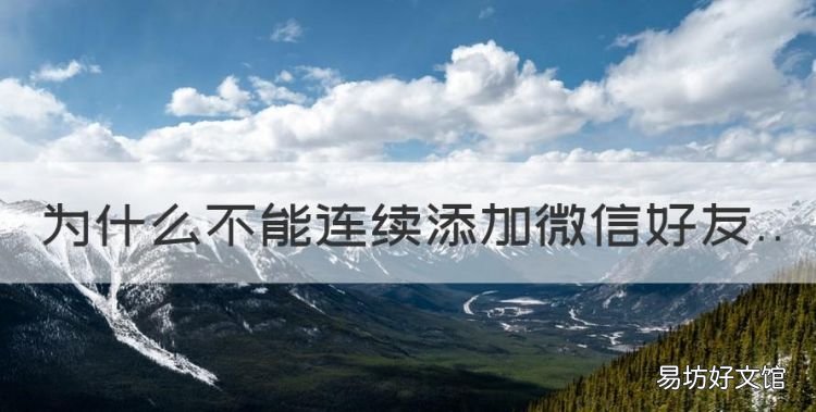 为什么不能连续添加微信好友,微信不能添加好友是怎么回事儿