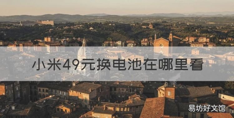 小米的49元换电池活动，小米49元换电池在哪里看