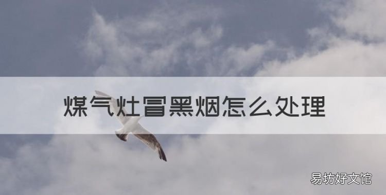 煤气灶冒黑烟怎么处理,煤气灶冒黑烟锅都熏黑了,是什么原因