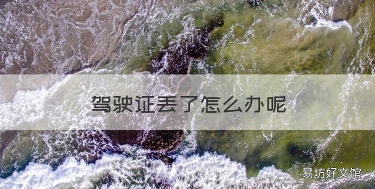 驾驶证丢了怎么办,驾驶证不小心丢了怎么办交警队能补办驾驶证吗