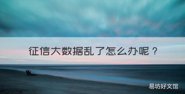 征信乱了怎么恢复,征信大数据乱了怎么办