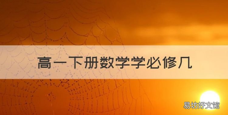 高一下册数学学必修几,高一下学期学什么必修学哪几本书