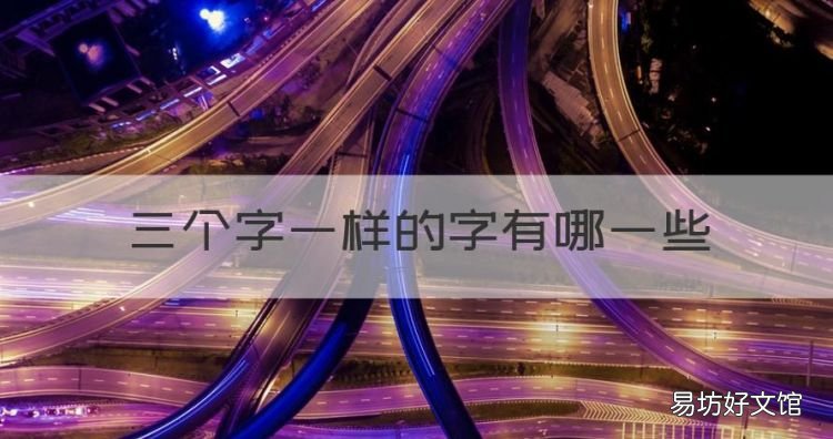 三个字一样的字有哪些,三个字一样的字有什么