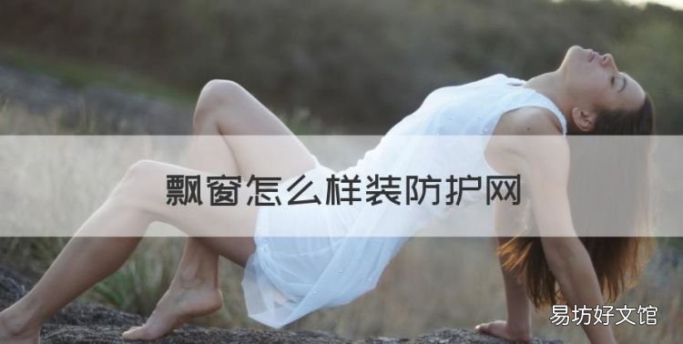 飘窗怎么样装防护网,如何在人造窗台石上安装飘窗护栏视频