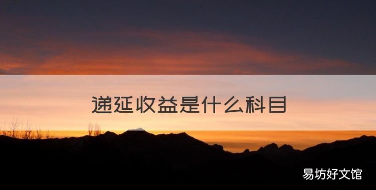递延收益是什么科目，递延收益属于什么科目
