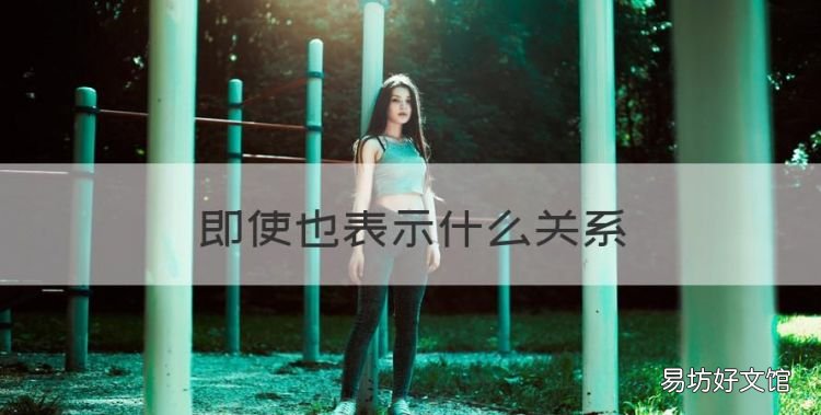即使也表示什么关系，即使也是什么关联词语