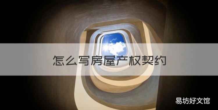 怎么写房屋产权契约,农村卖房子契约怎么写