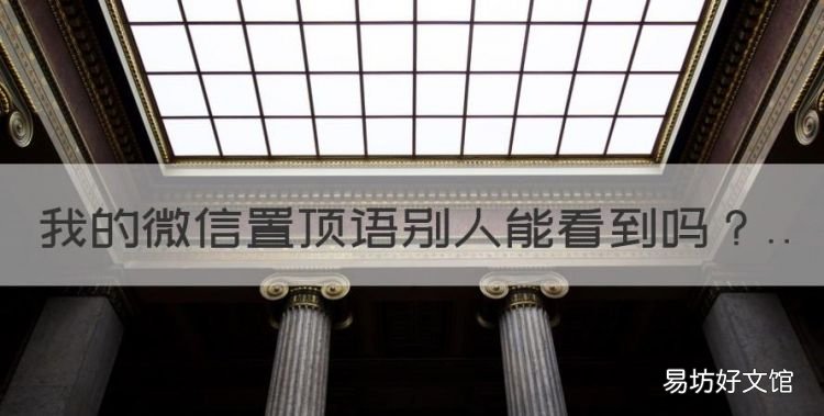 我的微信置顶语别人能看到,微信笔记置顶别人看得到吗