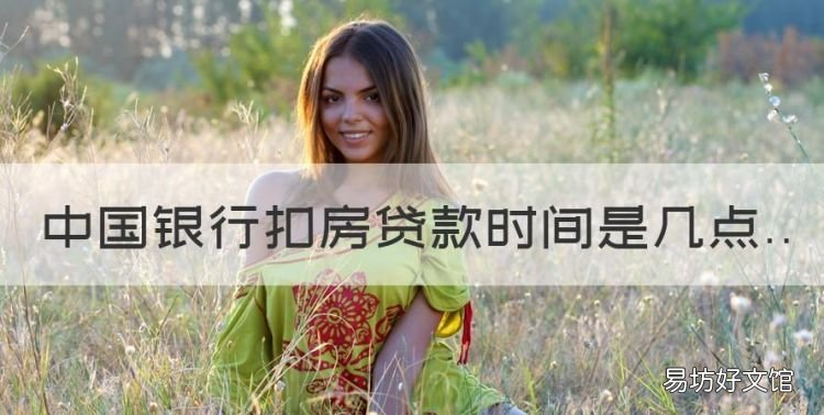 上海银行房贷几点扣款时间,中国银行扣房贷款时间是几点