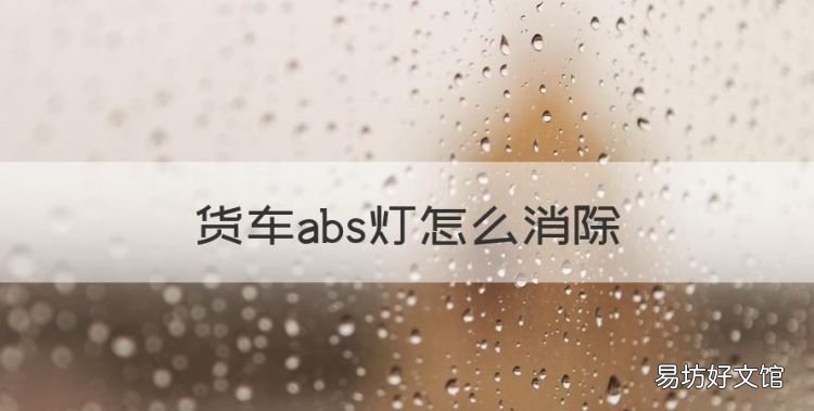 货车abs灯怎么消除，汽车abs灯亮了怎么消除