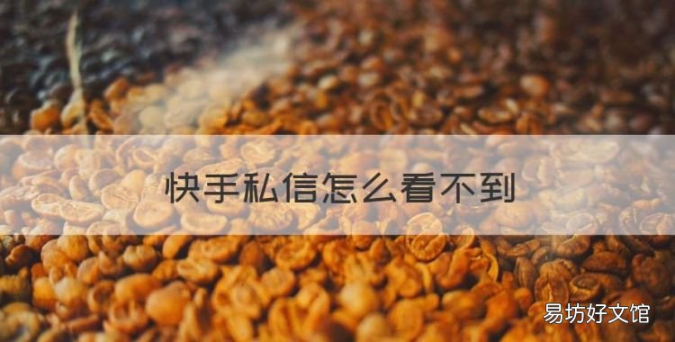 快手私信怎么看不到,快手私信有消息看不到咋回事