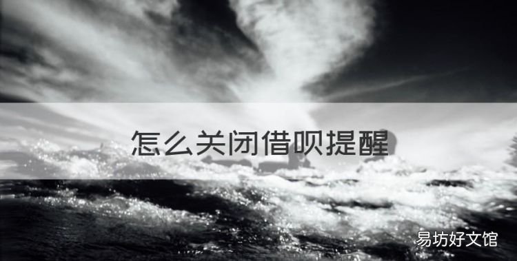 怎么关闭借呗提醒，怎么关闭借呗功能