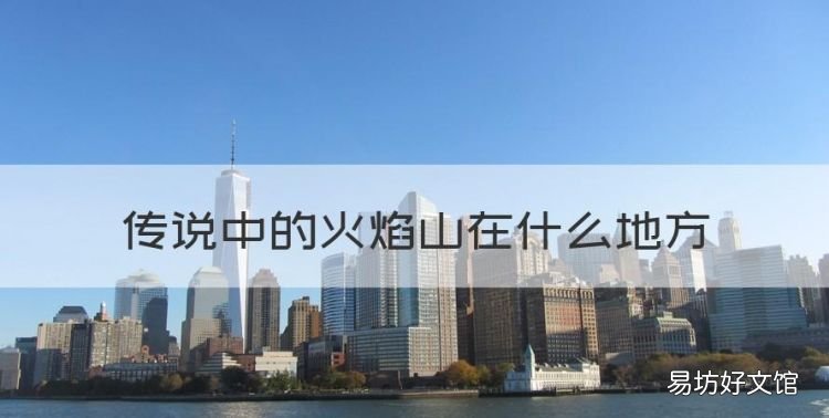 火焰山在中国哪个地方，传说中的火焰山在什么地方