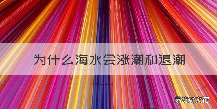 为什么海水会涨潮和退潮,为什么会涨潮和退潮简单的说